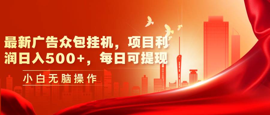 最新广告众包挂机，项目利润日入500+，每日可提现-悠闲副业网