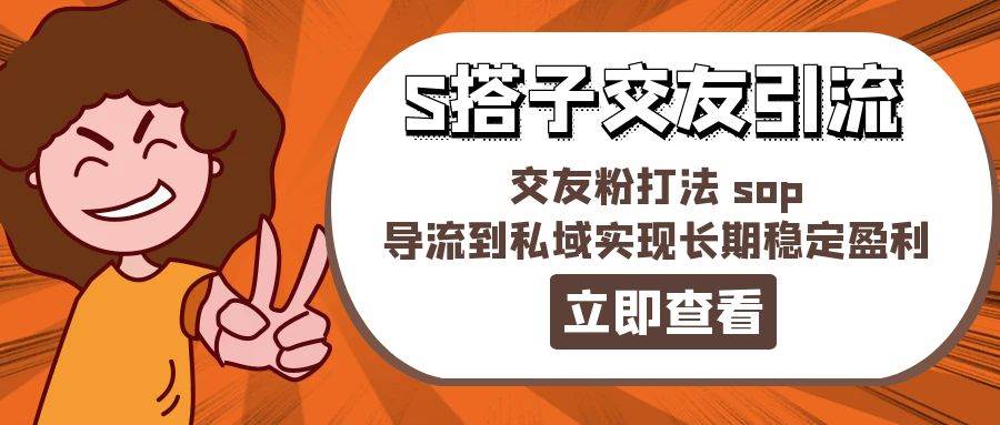 某收费888-S搭子交友引流，交友粉打法 sop，导流到私域实现长期稳定盈利-悠闲副业网