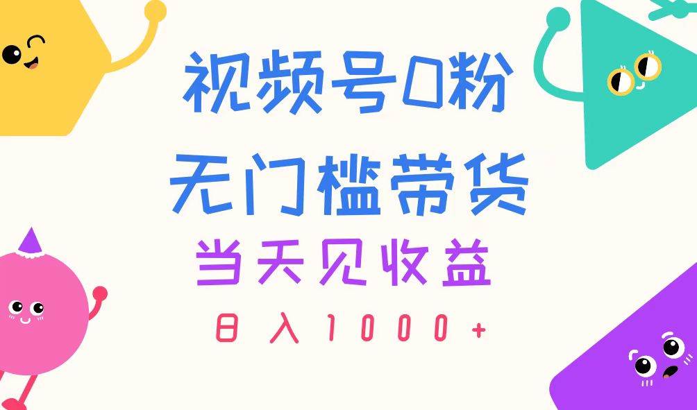 视频号0粉无门槛带货，当天见收益，日入1000+-悠闲副业网