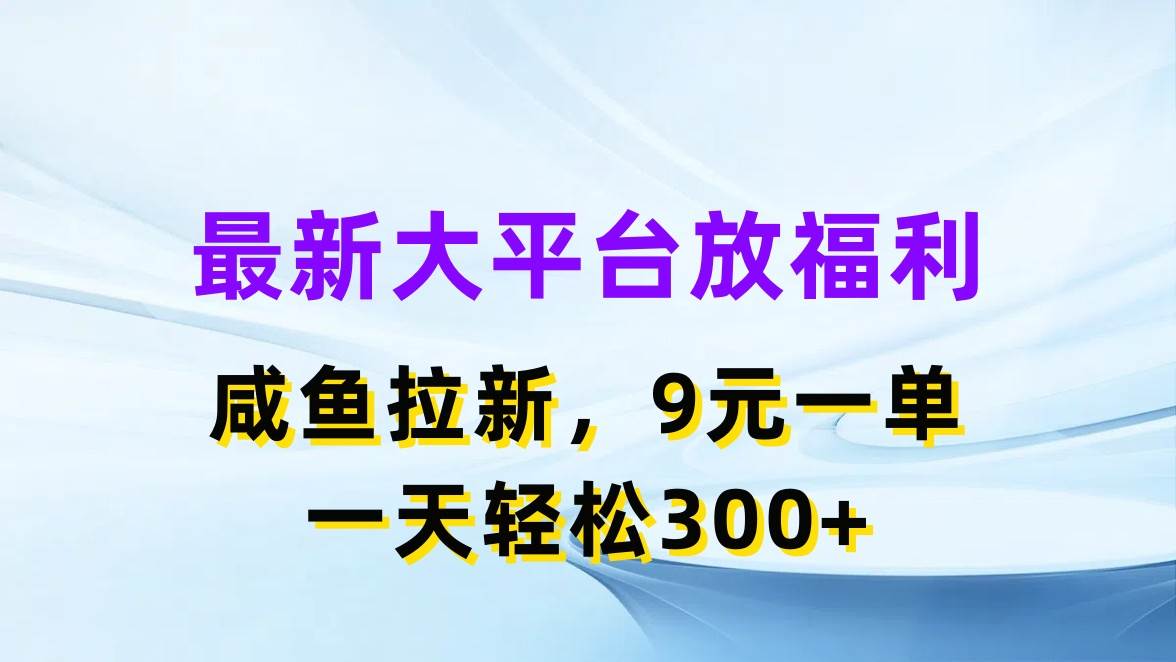 最新蓝海项目，闲鱼平台放福利，拉新一单9元，轻轻松松日入300+-悠闲副业网