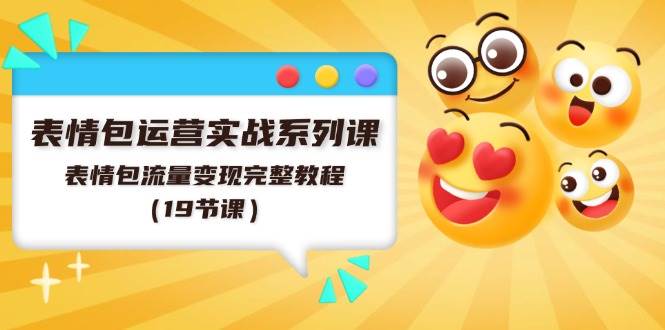 表情包运营实战系列课，表情包流量变现完整教程（19节课）-悠闲副业网