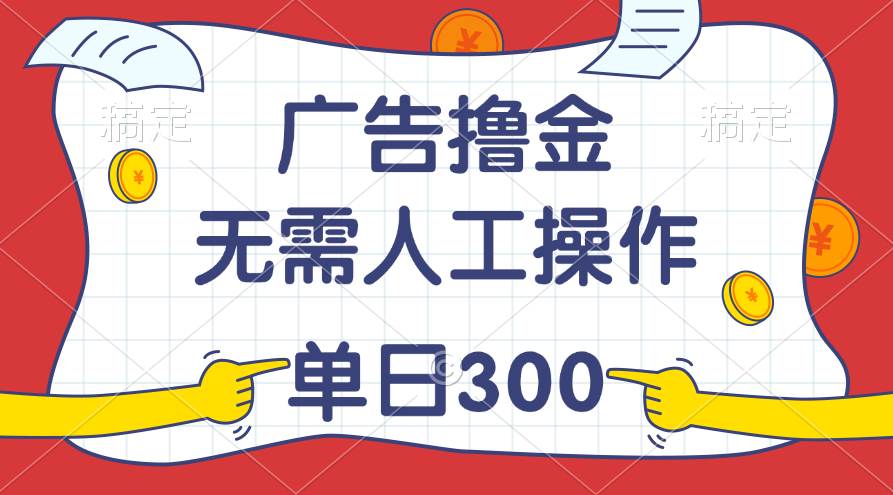 最新教程！广告撸金，无需人工操作，单日收入300+-悠闲副业网