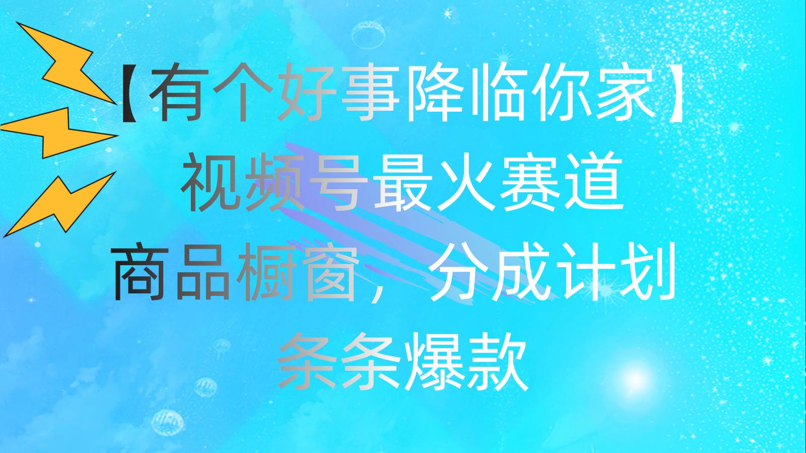 有个好事 降临你家：视频号最火赛道，商品橱窗，分成计划 条条爆款，每…-悠闲副业网