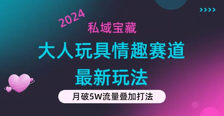私域宝藏：大人玩具情趣赛道合规新玩法，零投入，私域超高流量成单率高-悠闲副业网