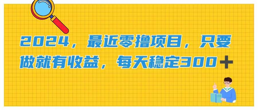 2024，最近零撸项目，只要做就有收益，每天动动手指稳定收益300+-悠闲副业网