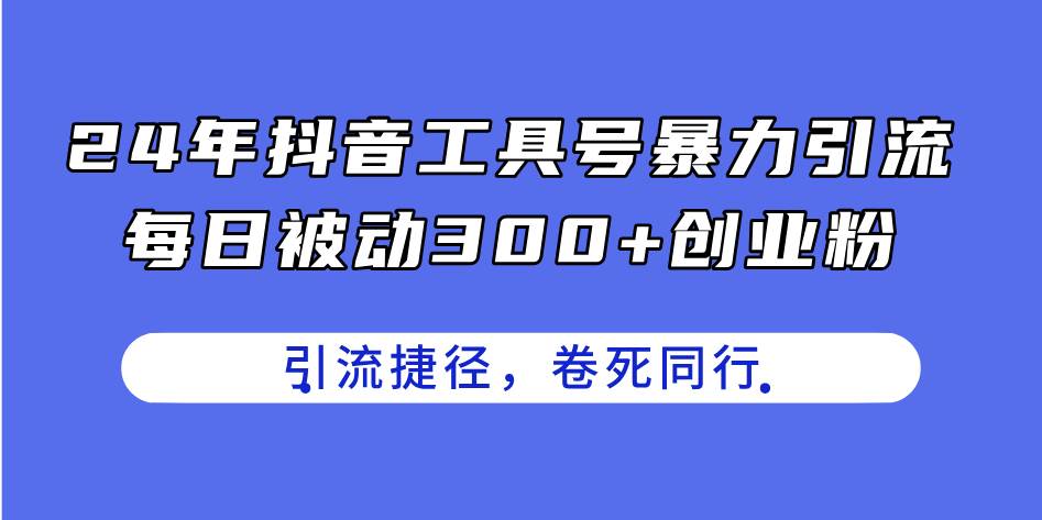 24年抖音工具号暴力引流，每日被动300+创业粉，创业粉捷径，卷死同行-悠闲副业网