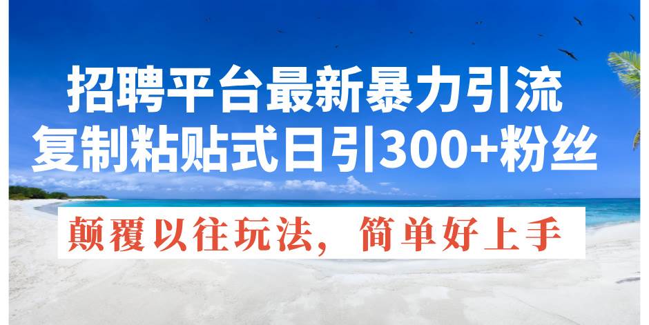 招聘平台最新暴力引流，复制粘贴式日引300+粉丝，颠覆以往垃圾玩法，简…-悠闲副业网
