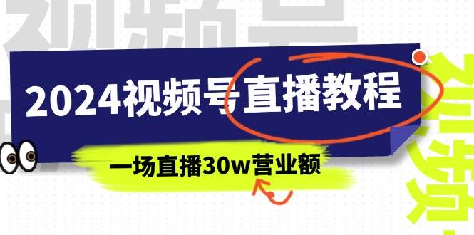 2024视频号直播教程：视频号如何赚钱详细教学，一场直播30w营业额（37节）-悠闲副业网