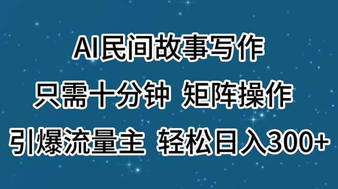 AI民间故事写作，只需十分钟，矩阵操作，引爆流量主，轻松日入300+-悠闲副业网