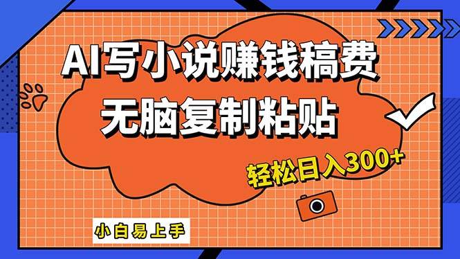 AI一键智能写小说，只需复制粘贴，小白也能成为小说家 轻松日入300+-悠闲副业网