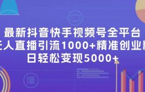 最新抖音快手视频号全平台无人直播引流1000+精准创业粉，日轻松变现5000+-悠闲副业网