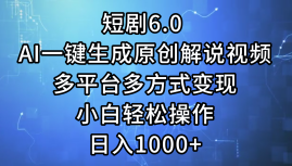 一键生成原创解说视频I，短剧6.0 AI，小白轻松操作，日入1000+，多平台多方式变现-悠闲副业网