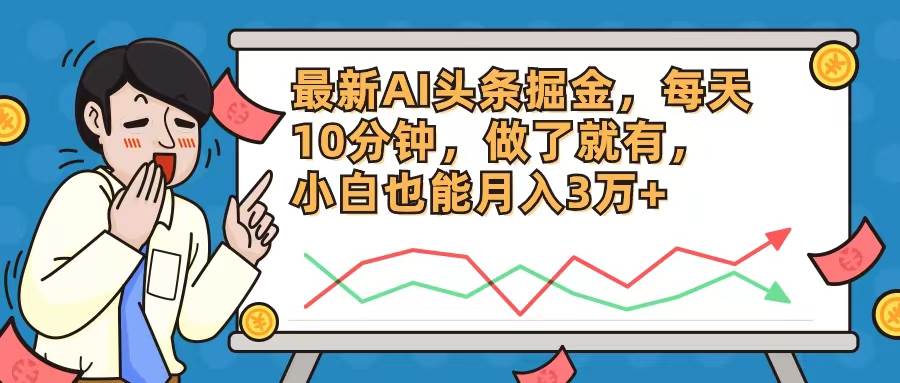 最新AI头条掘金，每天10分钟，做了就有，小白也能月入3万+-悠闲副业网