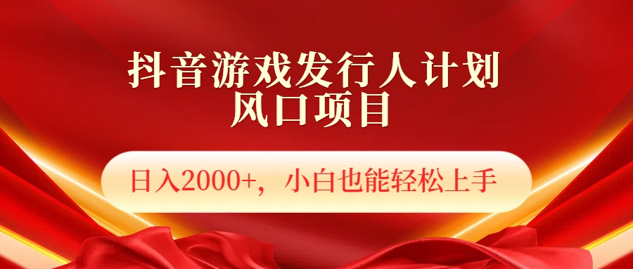 抖音游戏发行人风口项目，日入2000+，小白也可以轻松上手-悠闲副业网