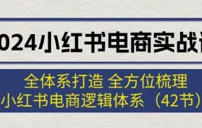 2024小红书电商实战课：全体系打造 全方位梳理 小红书电商逻辑体系 (42节)-悠闲副业网