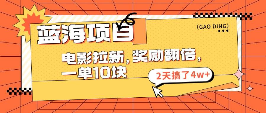 蓝海项目，电影拉新，奖励翻倍，一单10元，2天搞了4w+-悠闲副业网