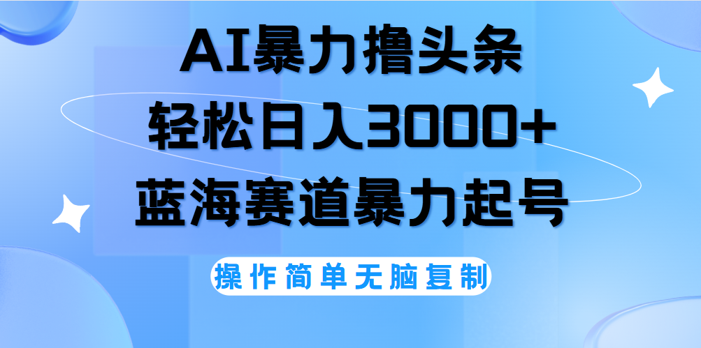 AI撸头条，轻松日入3000+无脑操作，当天起号，第二天见收益。-悠闲副业网