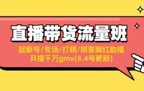 直播带货流量班:起新号/专场/打榜/明星网红助播/月播千万gmv(8.4号更新)-悠闲副业网