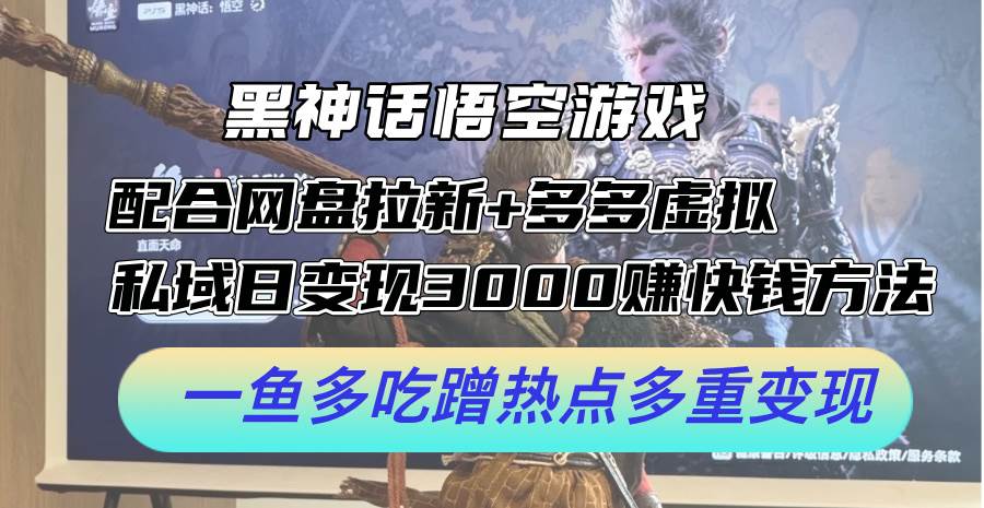 黑神话悟空游戏配合网盘拉新+多多虚拟+私域日变现3000+赚快钱方法。…-悠闲副业网