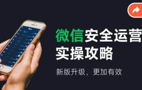微信安全运营实操攻略,新版升级,更加有效(2024版)-悠闲副业网