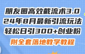 朋友圈高效截流术3.0，24年8月最新引流玩法，轻松日引300+创业粉，附全...-悠闲副业网