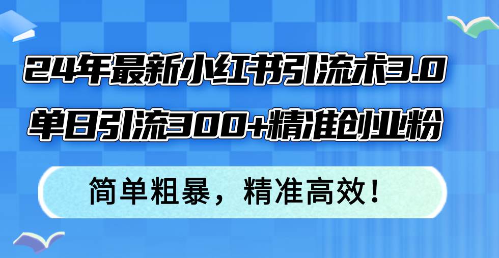 24年最新小红书引流术3.0，单日引流300+精准创业粉，简单粗暴，精准高效！-悠闲副业网
