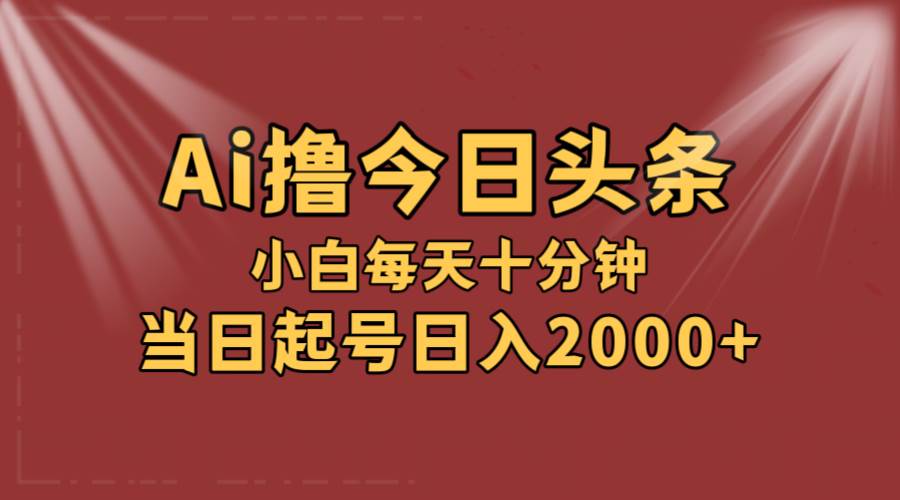 AI撸爆款头条，当天起号，可矩阵，第二天见收益，小白无脑轻松日入2000+-悠闲副业网