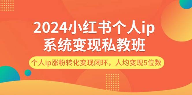 2024小红书个人ip系统变现私教班，个人ip涨粉转化变现闭环，人均变现5位数-悠闲副业网