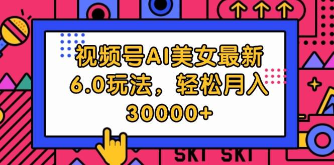 视频号AI美女最新6.0玩法，轻松月入30000+-悠闲副业网