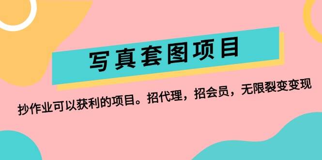 写真套图项目：抄作业可以获利的项目。招代理，招会员，无限裂变变现-悠闲副业网
