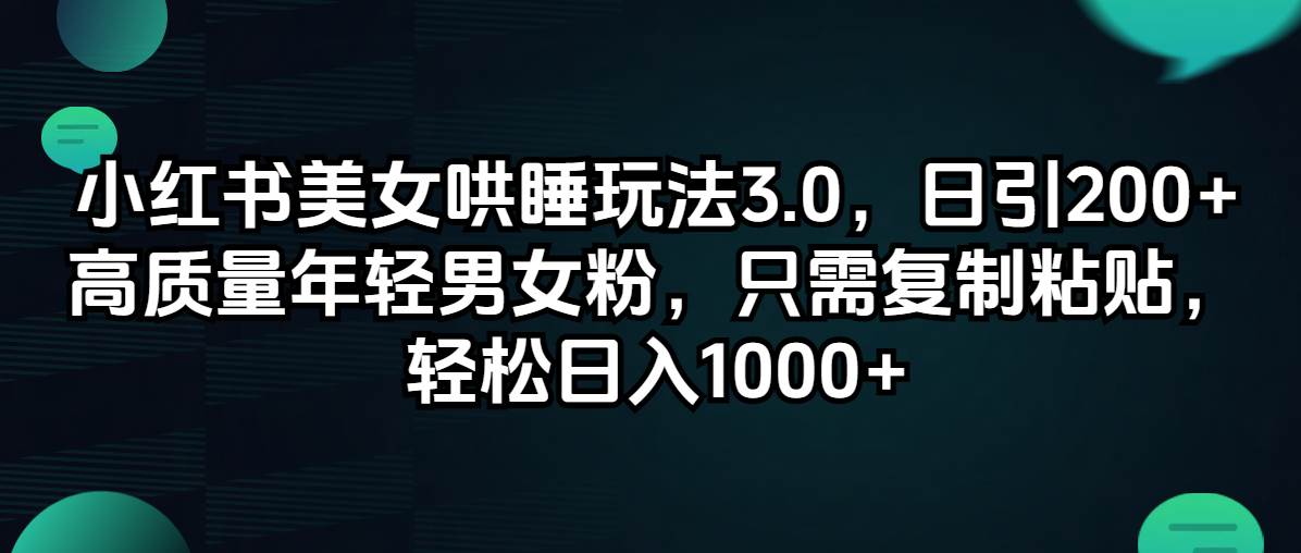 小红书美女哄睡玩法3.0，日引200+高质量年轻男女粉，只需复制粘贴，轻…-悠闲副业网