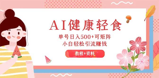 AI健康轻食，单号日入500+可矩阵，小白轻松引流赚钱（教程+食谱）-悠闲副业网