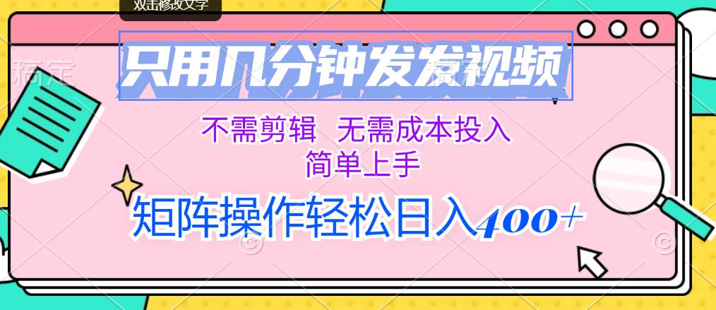 只用几分钟发发视频，不需剪辑，无需成本投入，简单上手，矩阵操作轻松…-悠闲副业网