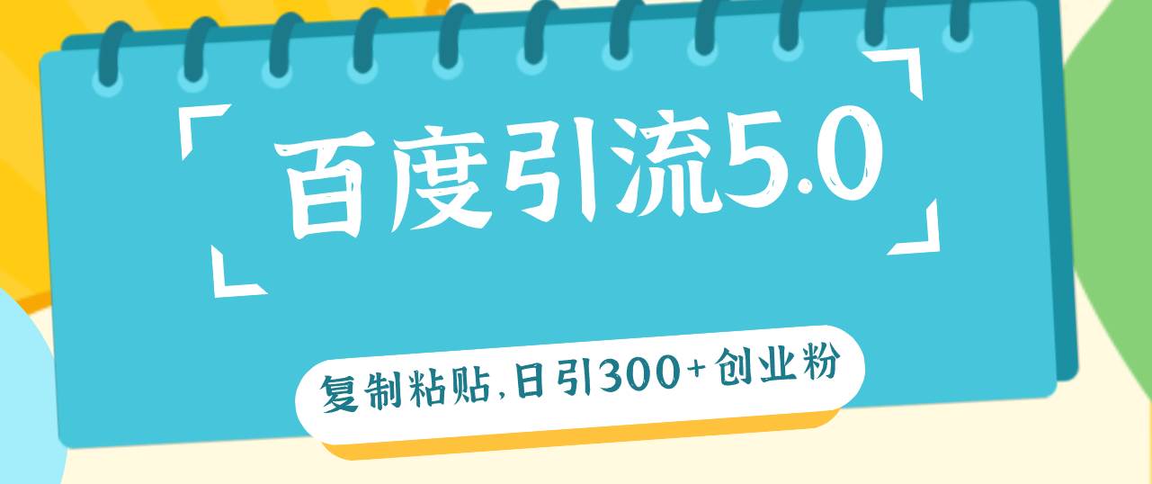 百度引流5.0，复制粘贴，日引300+创业粉，加爆你的微信-悠闲副业网