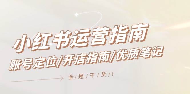 小红书运营指南，账号定位/开店指南/优质笔记/没有套路，全是经验-悠闲副业网