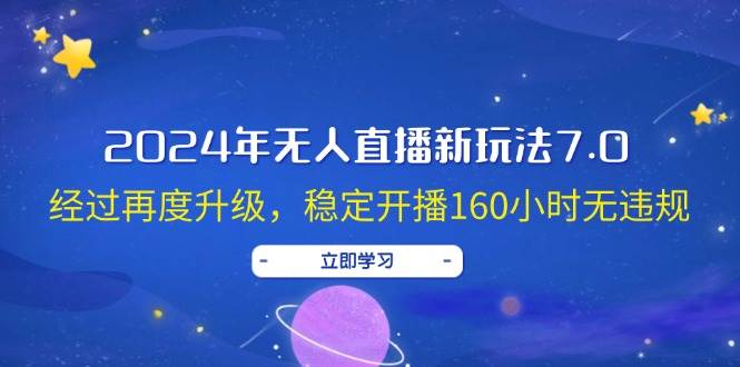 2024年无人直播新玩法7.0，经过再度升级，稳定开播160小时无违规，抖音…-悠闲副业网