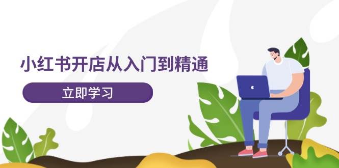 小红书开店从入门到精通，快速掌握小红书店铺运营，实现开店创收-202节课-悠闲副业网