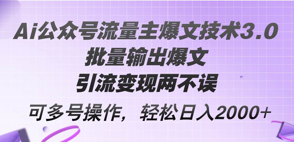 Ai公众号流量主爆文技术3.0，批量输出爆文，引流变现两不误，多号操作…-悠闲副业网