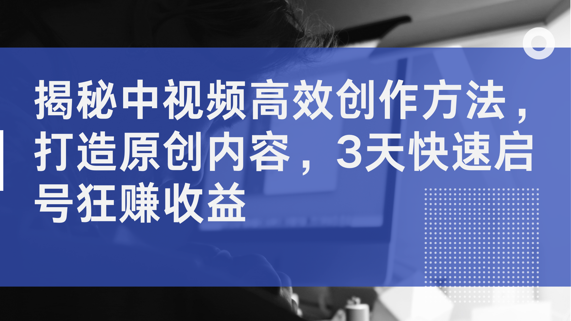 揭秘中视频高效创作方法，打造原创内容，2天快速启号狂赚收益-悠闲副业网