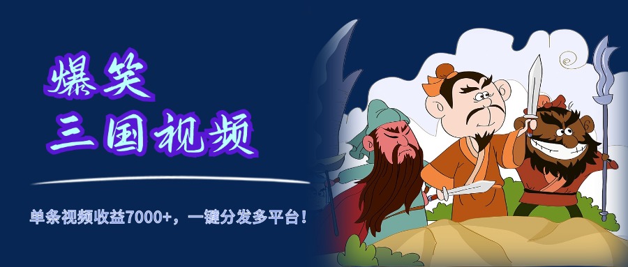 爆笑三国视频，5分钟制作，单条视频收益7000元+，一键分发多平台！-悠闲副业网