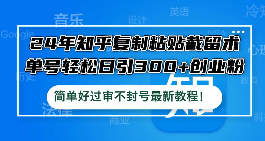 24年知乎复制粘贴截留术，单号轻松日引300+创业粉，简单好过审不封号最…-悠闲副业网