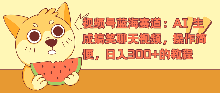 视频号蓝海赛道，AI 生成搞笑聊天视频，操作简便，日入300+的教程-悠闲副业网