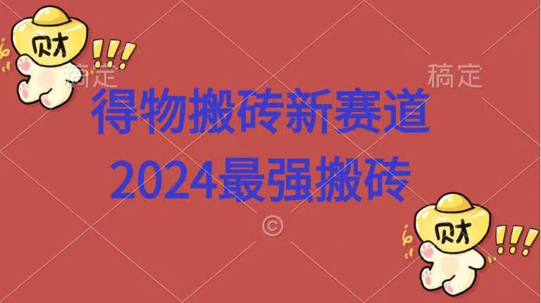 得物搬砖新赛道.2024最强搬砖-悠闲副业网