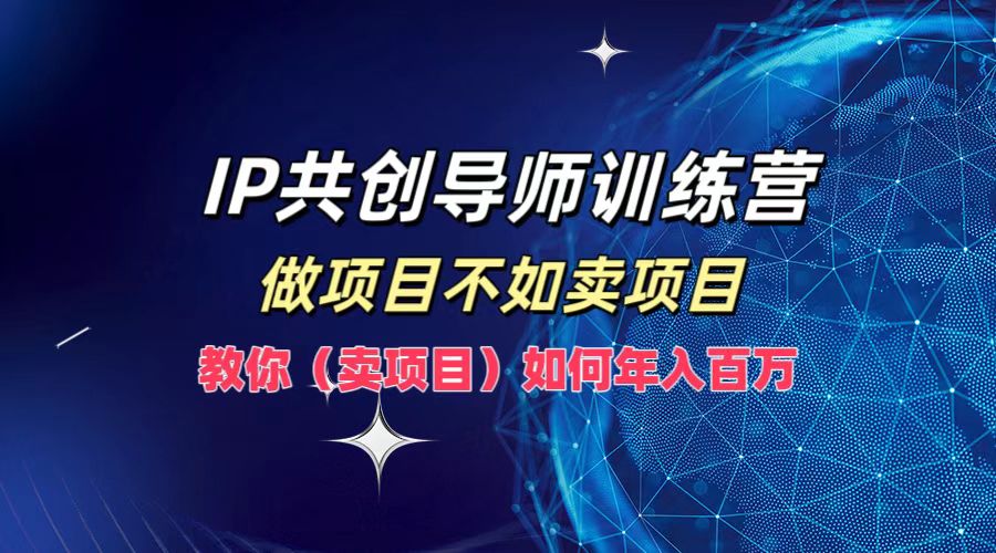 IP共创导师训练营，如何实现年入百万，做项目不如卖项目，教你（卖项目）-悠闲副业网