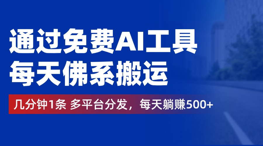 通过免费AI工具，每天佛系搬运，几分钟1条多平台分发。每天躺赚500+-悠闲副业网