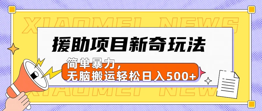 【日入500很简单】援助项目新奇玩法，简单暴力，无脑搬运轻松日入500+-悠闲副业网