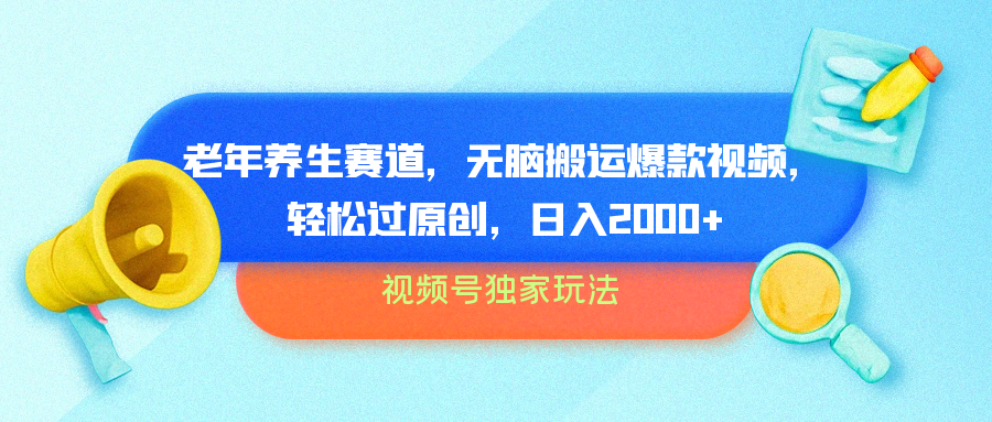 视频号独家玩法，老年养生赛道，无脑搬运爆款视频，轻松过原创，批量操作，日入2000+-悠闲副业网