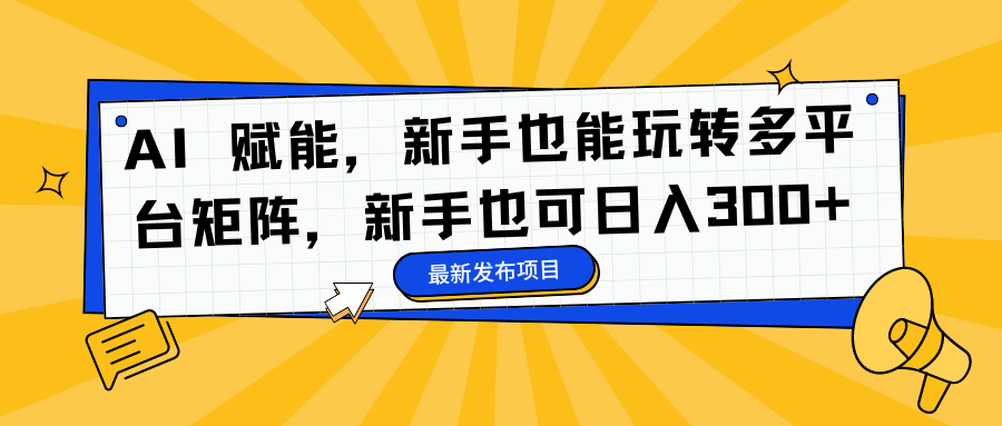 AI 赋能，新手也能玩转多平台矩阵，新手也可日入300+-悠闲副业网