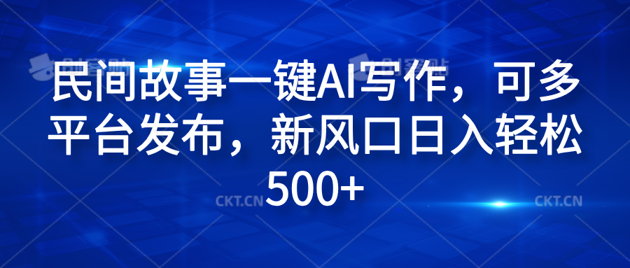 民间故事一键AI写作，可多平台发布，新风口日入轻松600+-悠闲副业网