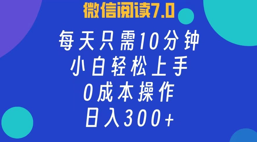 微信阅读7.0，每日10分钟，日收入300+，0成本小白轻松上手-悠闲副业网